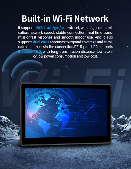 dual Wi-Ffi antennas to expand coverage and eliminate dead zonesin theconnection.P21R panel Pc supports Bluetooth 5.0.